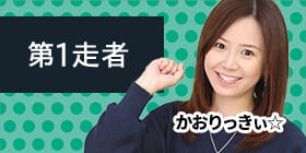 第1走者 かおりっきぃ☆